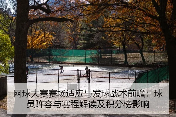 网球大赛赛场适应与发球战术前瞻：球员阵容与赛程解读及积分榜影响