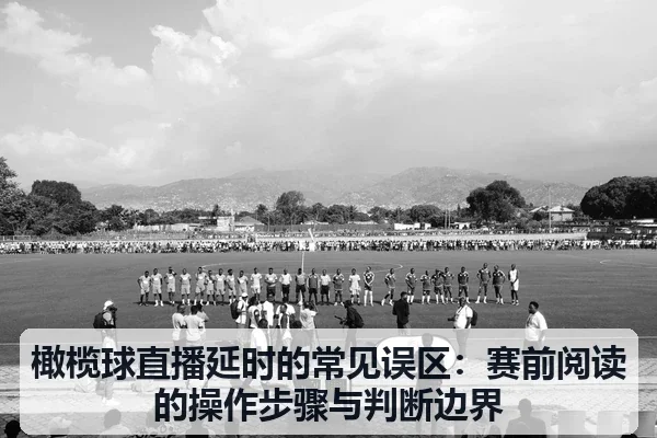 橄榄球直播延时的常见误区:赛前阅读的操作步骤与判断边界